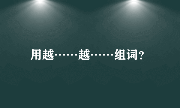 用越……越……组词？