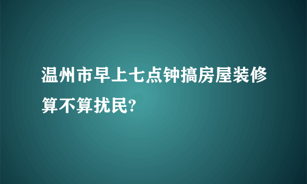 温州市早上七点钟搞房屋装修算不算扰民?