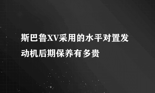 斯巴鲁XV采用的水平对置发动机后期保养有多贵