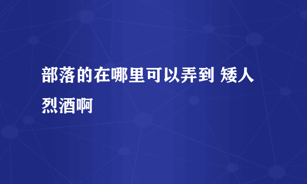 部落的在哪里可以弄到 矮人烈酒啊