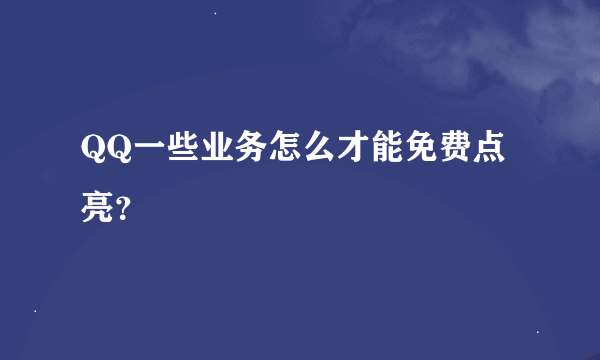 QQ一些业务怎么才能免费点亮？