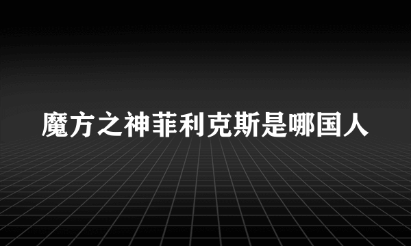 魔方之神菲利克斯是哪国人