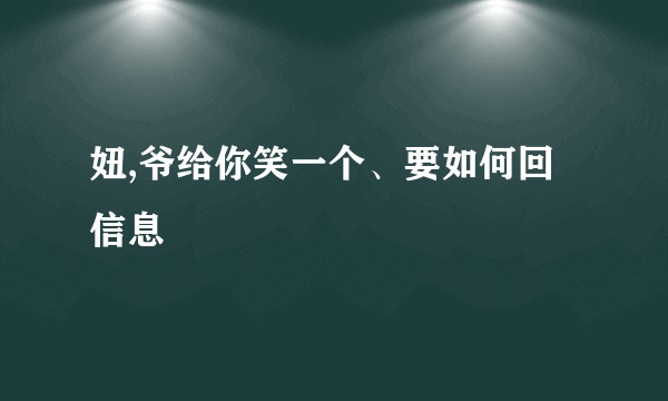 妞,爷给你笑一个、要如何回信息