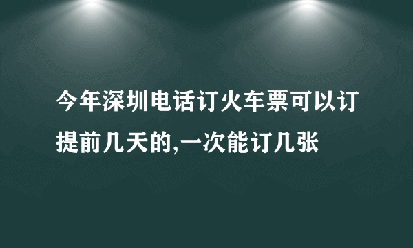 今年深圳电话订火车票可以订提前几天的,一次能订几张