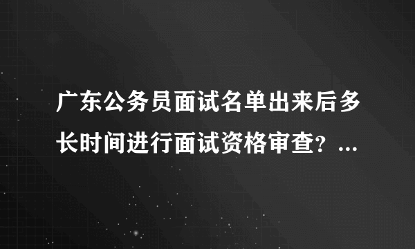 广东公务员面试名单出来后多长时间进行面试资格审查？会有人打电话通知吗？清远地区的出来没有？