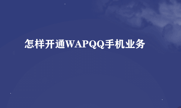 怎样开通WAPQQ手机业务