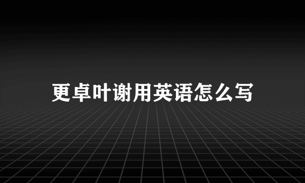 更卓叶谢用英语怎么写