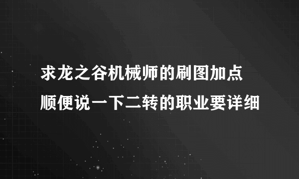 求龙之谷机械师的刷图加点 顺便说一下二转的职业要详细