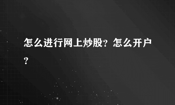 怎么进行网上炒股？怎么开户？