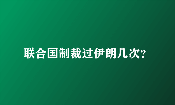 联合国制裁过伊朗几次？