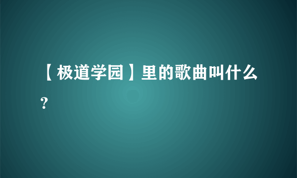 【极道学园】里的歌曲叫什么？