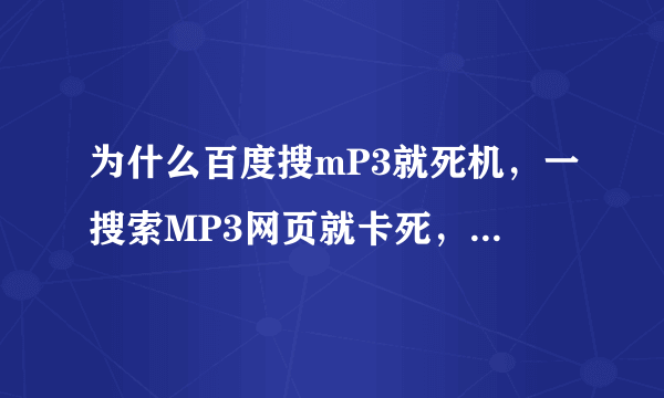 为什么百度搜mP3就死机，一搜索MP3网页就卡死，浏览其他网页正常，