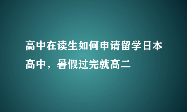 高中在读生如何申请留学日本高中，暑假过完就高二