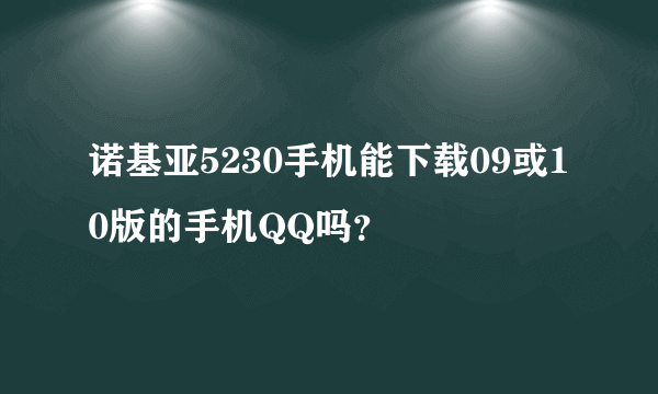 诺基亚5230手机能下载09或10版的手机QQ吗？