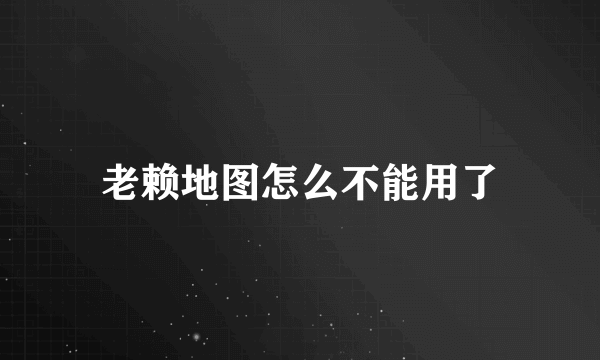 老赖地图怎么不能用了