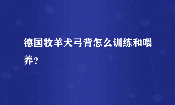 德国牧羊犬弓背怎么训练和喂养？