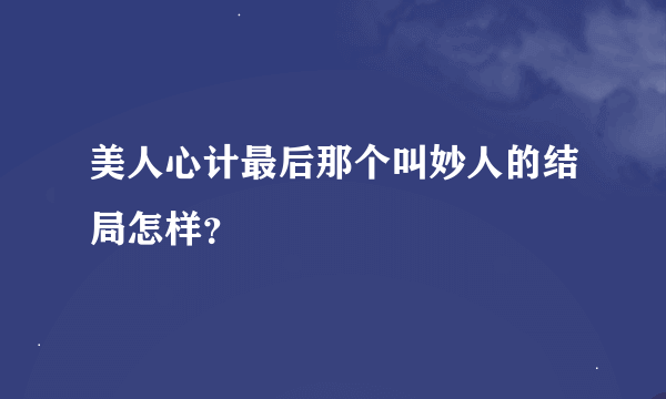 美人心计最后那个叫妙人的结局怎样？