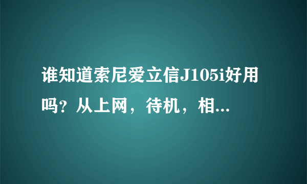 谁知道索尼爱立信J105i好用吗？从上网，待机，相素、JAVA方面说说