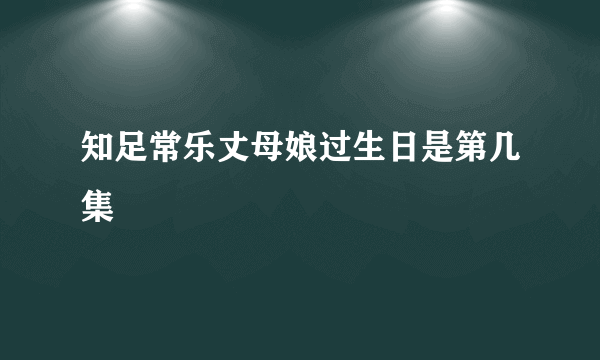 知足常乐丈母娘过生日是第几集