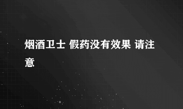 烟酒卫士 假药没有效果 请注意