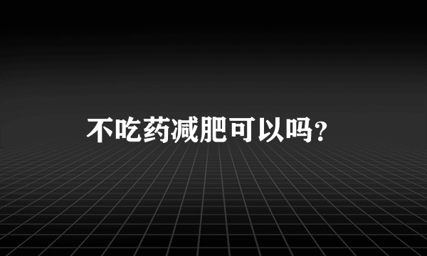 不吃药减肥可以吗？