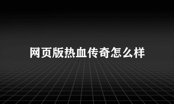 网页版热血传奇怎么样