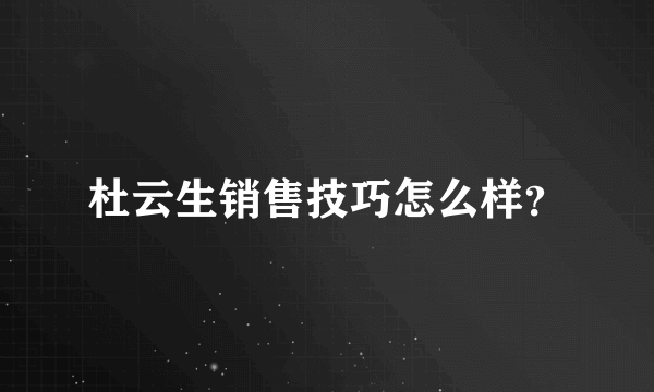 杜云生销售技巧怎么样？