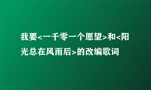 我要<一千零一个愿望>和<阳光总在风雨后>的改编歌词