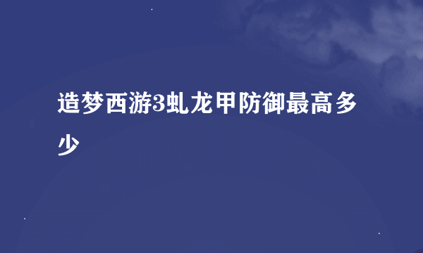 造梦西游3虬龙甲防御最高多少