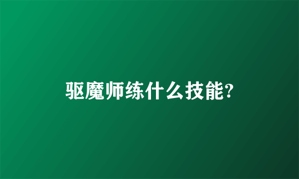 驱魔师练什么技能?