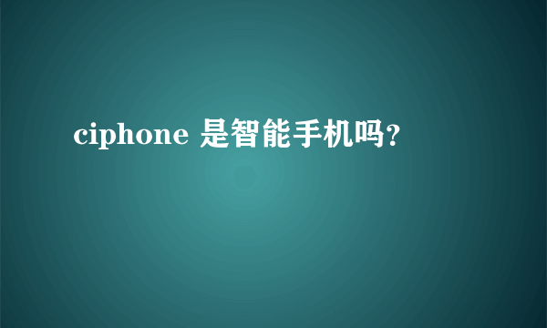 ciphone 是智能手机吗？