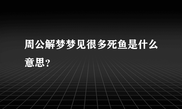 周公解梦梦见很多死鱼是什么意思？