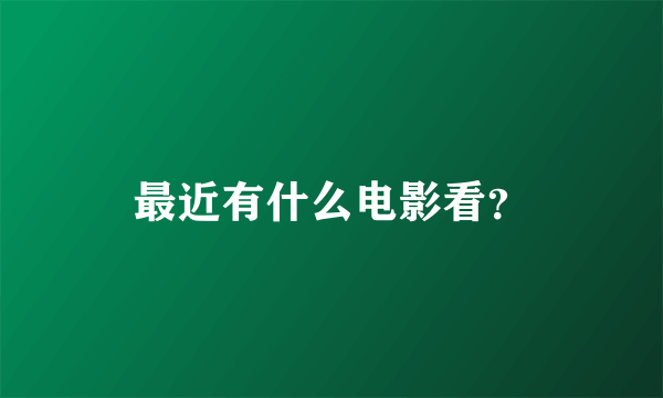 最近有什么电影看？