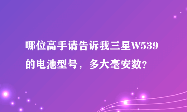 哪位高手请告诉我三星W539的电池型号，多大毫安数？