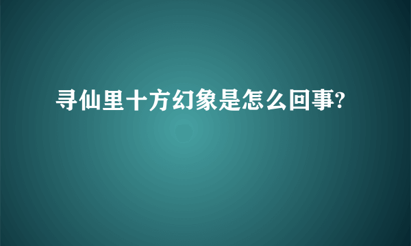 寻仙里十方幻象是怎么回事?