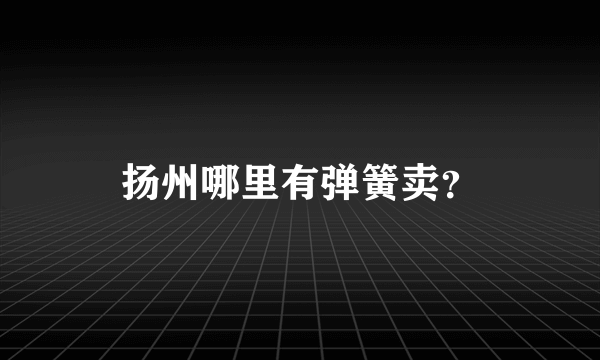 扬州哪里有弹簧卖？