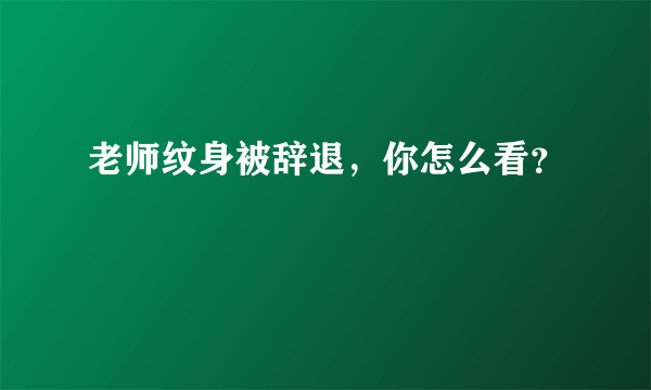 老师纹身被辞退，你怎么看？