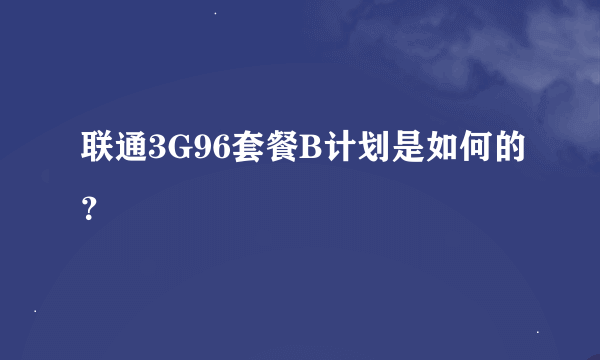 联通3G96套餐B计划是如何的？