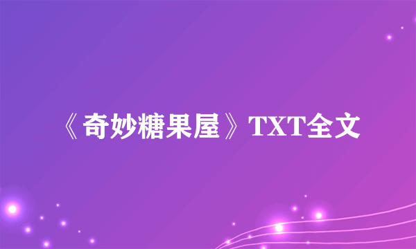 《奇妙糖果屋》TXT全文