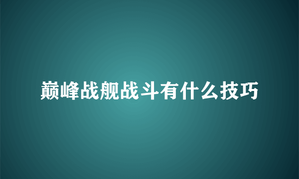 巅峰战舰战斗有什么技巧