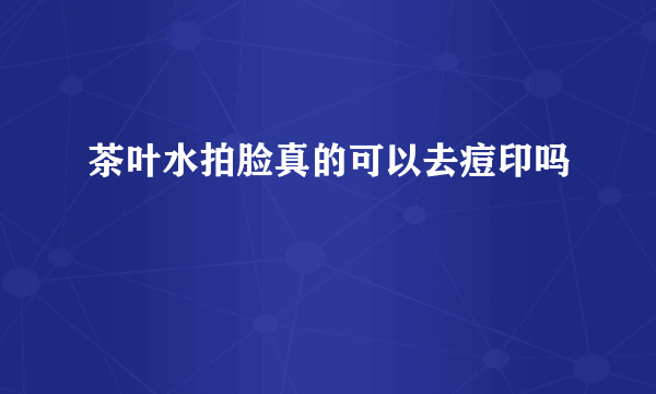 茶叶水拍脸真的可以去痘印吗