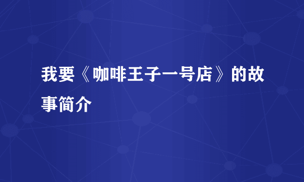 我要《咖啡王子一号店》的故事简介