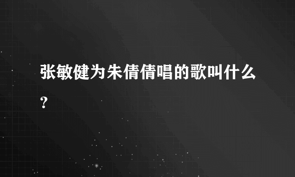 张敏健为朱倩倩唱的歌叫什么？