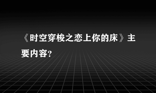 《时空穿梭之恋上你的床》主要内容？