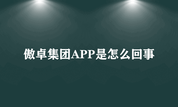 傲卓集团APP是怎么回事