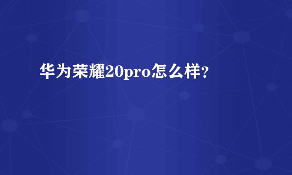 华为荣耀20pro怎么样？