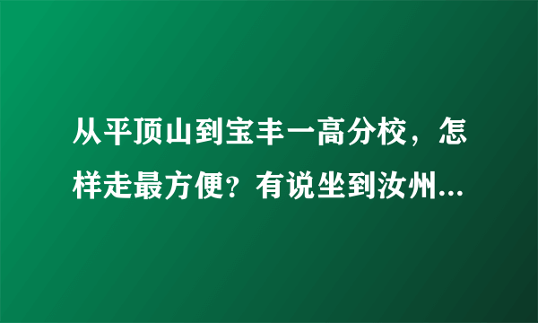 从平顶山到宝丰一高分校，怎样走最方便？有说坐到汝州的车，买宝丰的票就坐不成这个车了，但买汝州的不划算