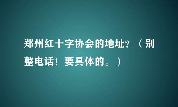 郑州红十字协会的地址？（别整电话！要具体的。）