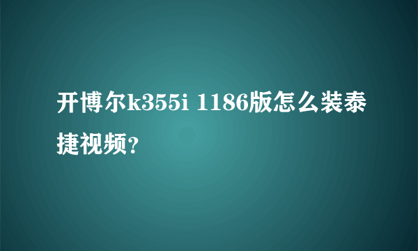 开博尔k355i 1186版怎么装泰捷视频？