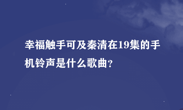 幸福触手可及秦清在19集的手机铃声是什么歌曲？